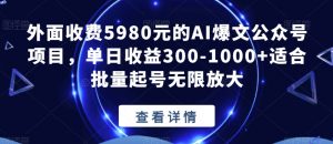 外面收费5980元的AI爆文公众号项目,单日收益300-1000+适合批量起号无限放大【揭秘】-新手副业项目