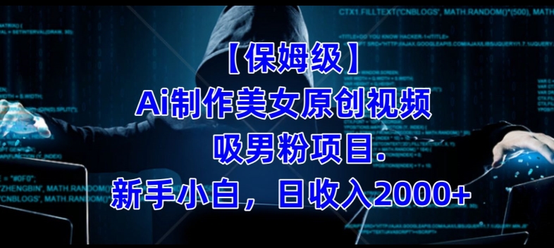 【保姆级】制作Ai美女原创视频+吸男粉项目，小白日收入2000+-新手副业项目