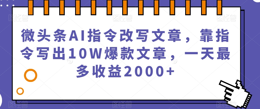 微头条AI指令改写文章,靠指令写出10W爆款文章,一天最多收益2000+【揭秘】-新手副业项目