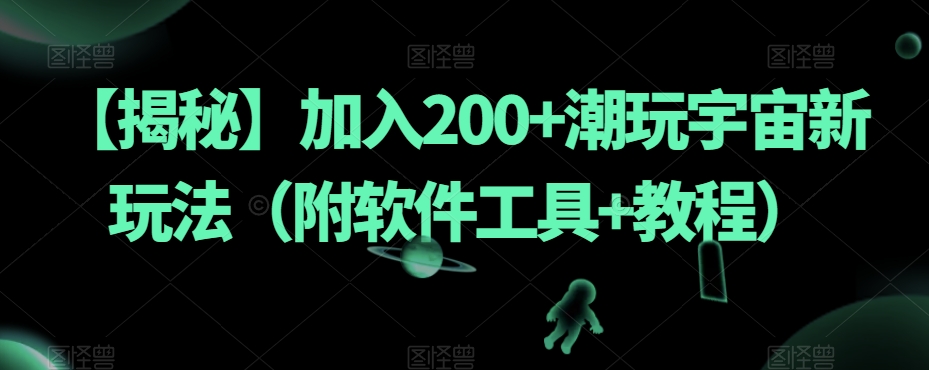 【揭秘】加入200+潮玩宇宙新玩法（附软件工具+教程）-新手副业项目
