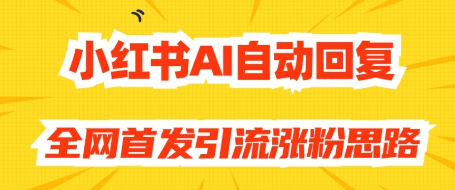 【原创开发】小红书AI自动回复，全网首发引流涨粉思路-新手副业项目