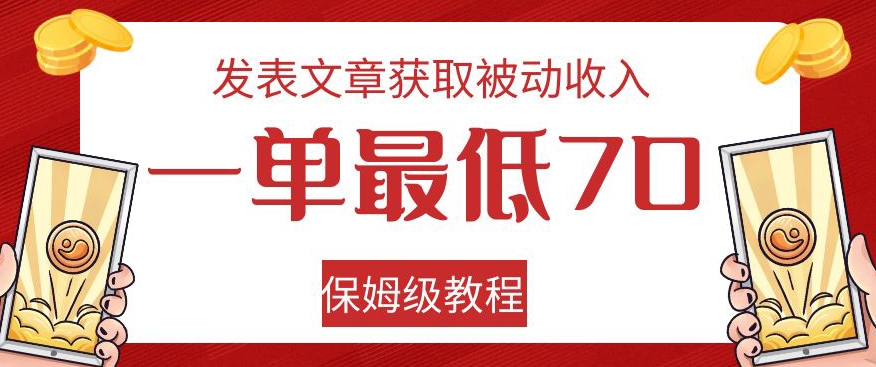 发表文章获取被动收入，一单最低70，保姆级教程【揭秘】-新手副业项目