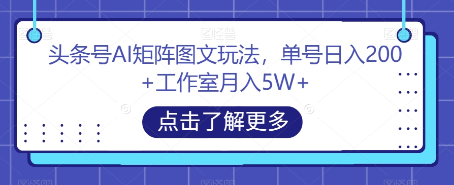 头条号AI矩阵图文玩法,单号日入200+工作室月入5W+【揭秘】-新手副业项目