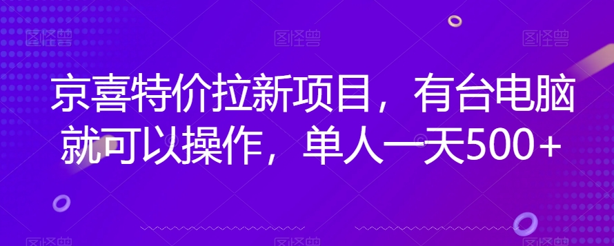 京喜特价拉新新玩法，有台电脑就可以操作，单人一天500+【揭秘】-新手副业项目