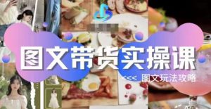 图文带货实操课，图文玩法攻略玩法-新手副业项目
