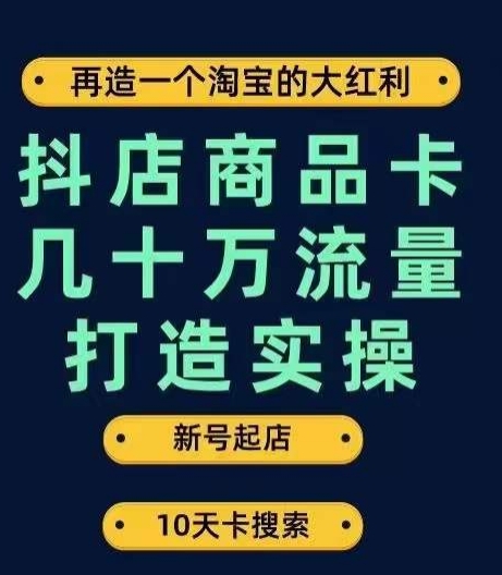 抖店商品卡几十万流量打造实操,从新号起店到一天几十万搜索、推荐流量完整实操步骤-新手副业项目
