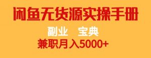 副业宝典，兼职月入5000+，闲鱼无货源实操手册【揭秘】-新手副业项目