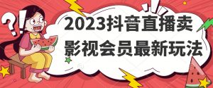 2023抖音直播卖影视会员最新玩法-新手副业项目
