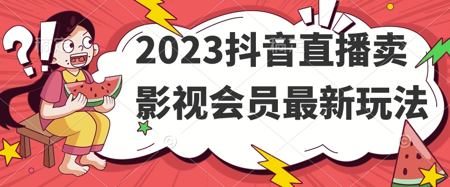 2023抖音直播卖影视会员最新玩法-新手副业项目