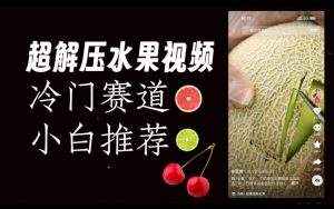 超冷门抖音赛道，水果解压视频0风险，非常容易爆火【揭秘】-新手副业项目