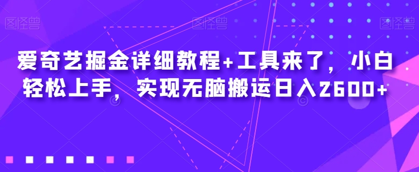 爱奇艺掘金详细教程+工具来了，小白轻松上手，实现无脑搬运日入2600+-新手副业项目