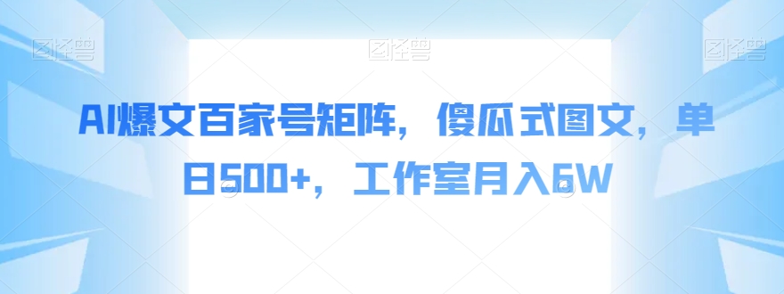 AI爆文百家号矩阵，傻瓜式图文，单日500+，工作室月入6W【揭秘】-新手副业项目