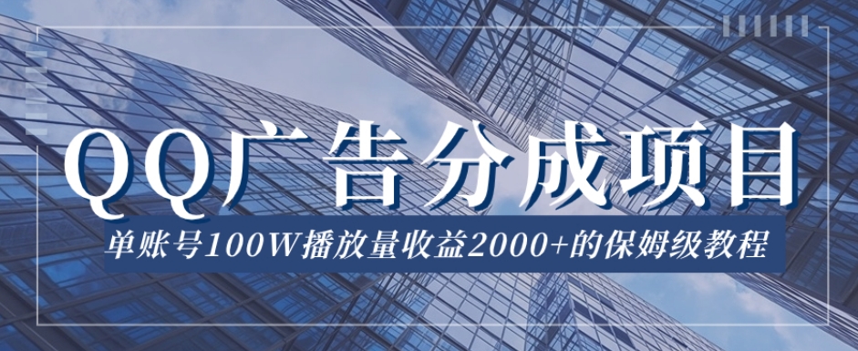 QQ广告分成项目保姆级教程，单账号100W播放量收益2000+【揭秘】-新手副业项目