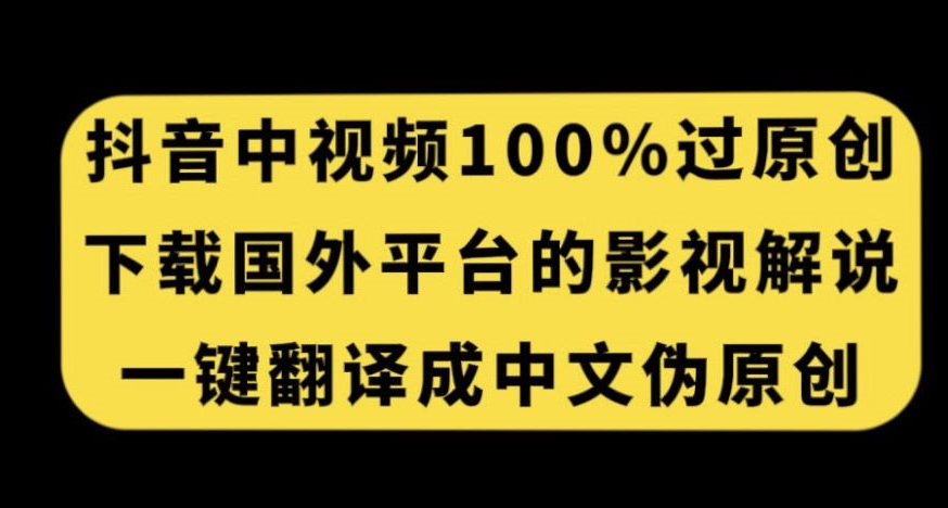 抖音中视频百分百过原创，下载国外平台的电影解说，一键翻译成中文获取收益-新手副业项目