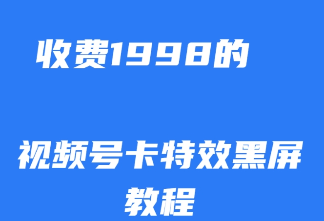 外面收费1998的视频号卡特效黑屏玩法，条条原创，轻松热门【揭秘】-新手副业项目