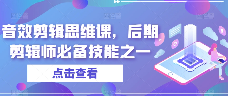 音效剪辑思维课，后期剪辑师必备技能之一-新手副业项目