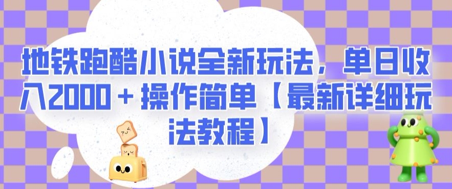 地铁跑酷小说全新玩法，单日收入2000＋操作简单【最新详细玩法教程】【揭秘】-新手副业项目
