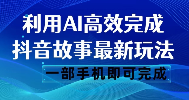 抖音故事最新玩法，通过AI一键生成文案和视频，日收入500一部手机即可完成【揭秘】-新手副业项目