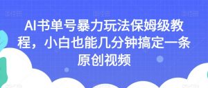 AI书单号暴力玩法保姆级教程,小白也能几分钟搞定一条原创视频【揭秘】-新手副业项目