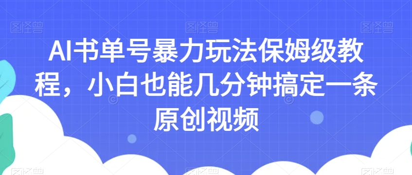 AI书单号暴力玩法保姆级教程,小白也能几分钟搞定一条原创视频【揭秘】-新手副业项目