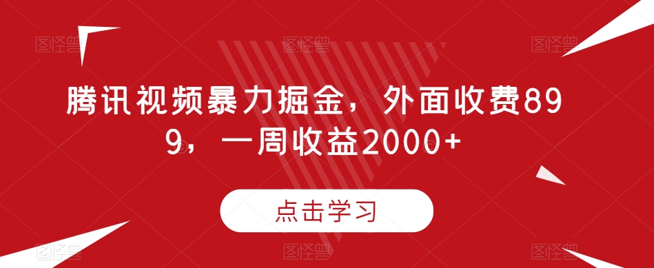 腾讯视频暴力掘金，外面收费899，一周收益2000+【揭秘】-新手副业项目