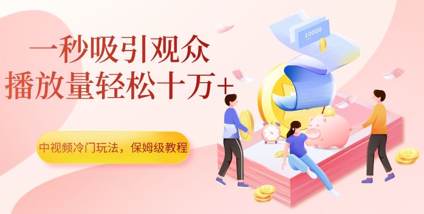中视频冷门玩法，一秒吸引观众，播放量轻松十万+，保姆级教程【揭秘】-新手副业项目
