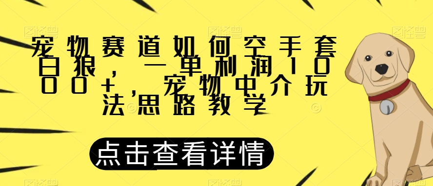 宠物赛道如何空手套白狼，一单利润1000+，宠物中介玩法思路教学【揭秘】-新手副业项目