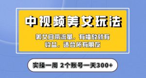 实操一天300+，中视频美女号项目拆解，保姆级教程助力你快速成单！【揭秘】-新手副业项目
