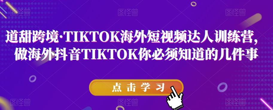 道甜跨境·TIKTOK海外短视频达人训练营，做海外抖音TIKTOK你必须知道的几件事-新手副业项目