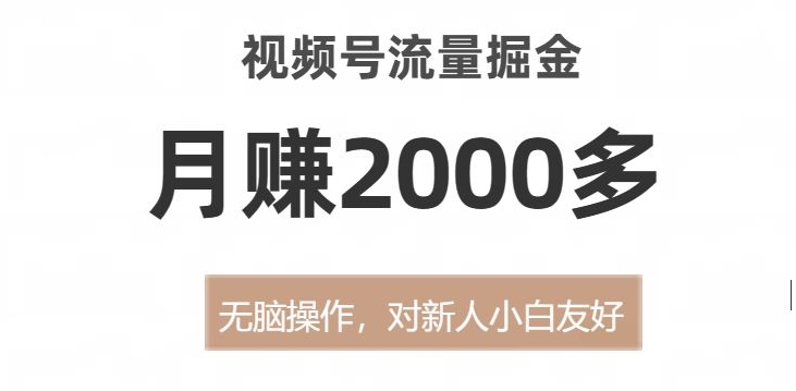 视频号流量掘金,无脑操作,对新人小白友好,月赚2000多【揭秘】-新手副业项目