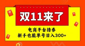 电商平台撸券，双十一红利期，新手也能单号日入300+【揭秘】-新手副业项目