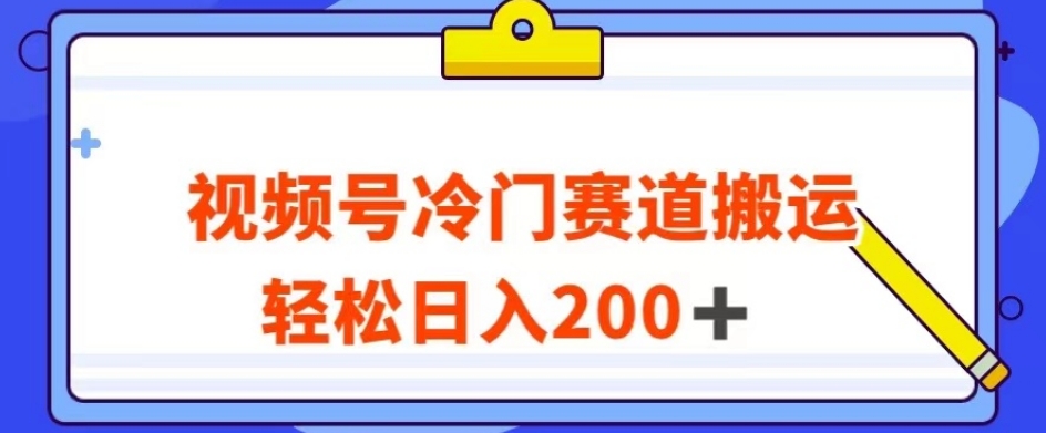 视频号最新冷门赛道搬运玩法，轻松日入200+【揭秘】-新手副业项目