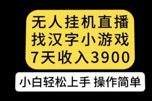 无人直播找汉字小游戏新玩法，7天收益3900，小白轻松上手人人可操作【揭秘】-新手副业项目