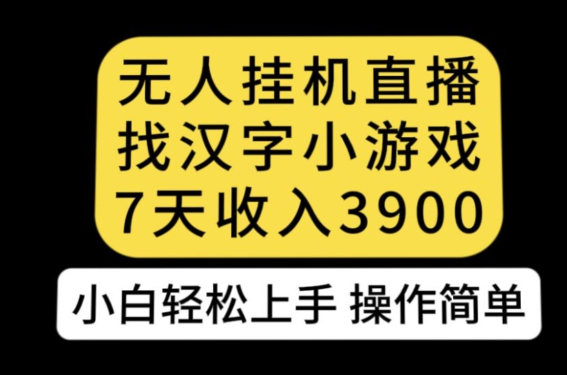 无人直播找汉字小游戏新玩法，7天收益3900，小白轻松上手人人可操作【揭秘】-新手副业项目