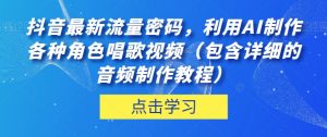 抖音最新流量密码,利用AI制作各种角色唱歌视频(包含详细的音频制作教程)【揭秘】-新手副业项目