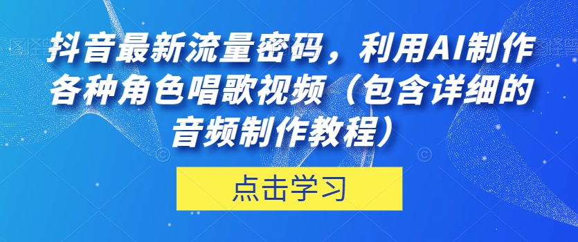 抖音最新流量密码,利用AI制作各种角色唱歌视频(包含详细的音频制作教程)【揭秘】-新手副业项目