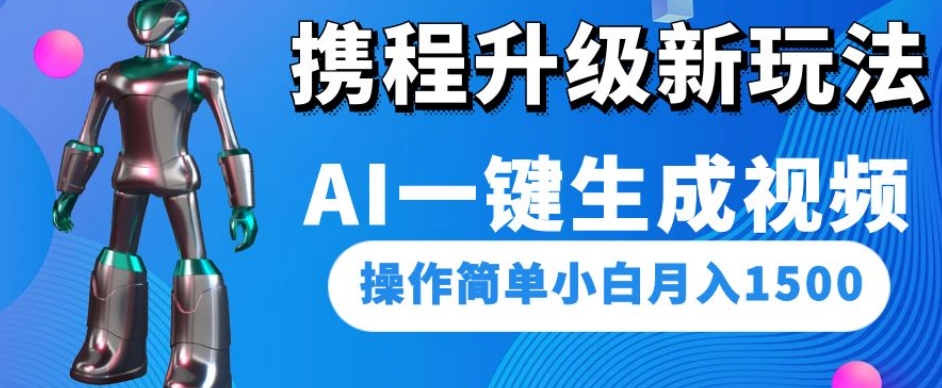 携程升级新玩法AI一键生成视频，操作简单小白月入1500-新手副业项目