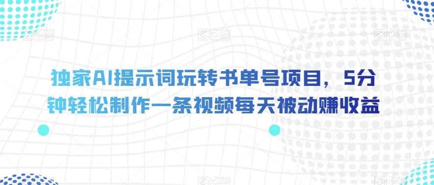 独家AI提示词玩转书单号项目,5分钟轻松制作一条视频每天被动赚收益【揭秘】-新手副业项目