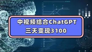 中视频结合ChatGPT，三天变现3100，人人可做玩法思路实操教学【揭秘】-新手副业项目