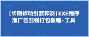 【长期被动引流神器】EXE程序加广告封装打包教程+工具-新手副业项目