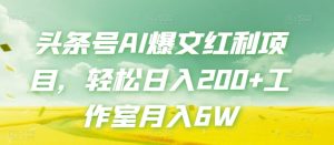 头条号AI爆文红利项目，轻松日入200+工作室月入6W-新手副业项目