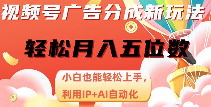 视频号广告分成新玩法，小白也能轻松上手，利用IP+AI自动化，轻松月入五位数【揭秘】-新手副业项目