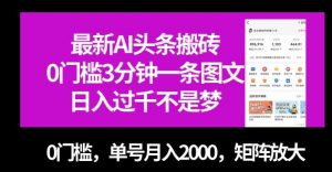 最新AI头条搬砖，0门槛3分钟一条图文，0门槛，单号月入2000，矩阵放大【揭秘】-新手副业项目