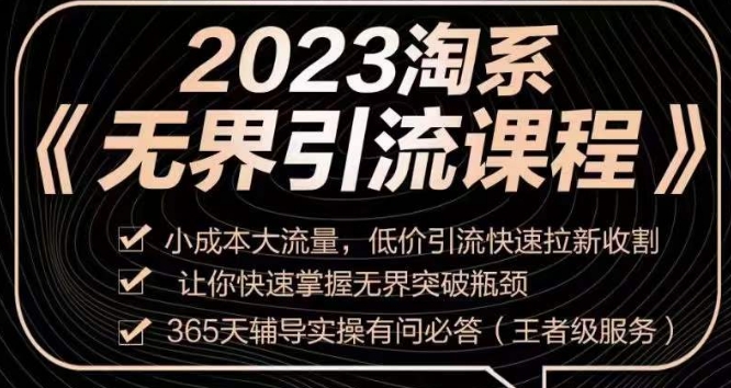 2023淘系无界引流实操课程，​小成本大流量，低价引流快速拉新收割，让你快速掌握无界突破瓶颈-新手副业项目