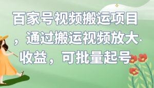 百家号视频搬运项目，通过搬运视频放大收益，可批量起号【揭秘】-新手副业项目