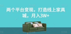 两个平台变现，打造线上家具城，月入3W+【揭秘】-新手副业项目