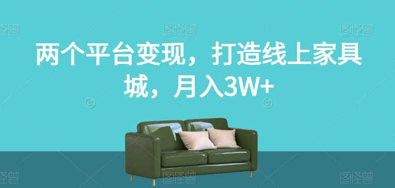 两个平台变现,打造线上家具城,月入3W+【揭秘】-新手副业项目
