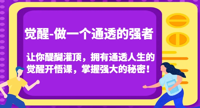 觉醒-做一个通透的强者，让你醍醐灌顶，拥有通透人生的觉醒开悟课，掌握强大的秘密！-新手副业项目