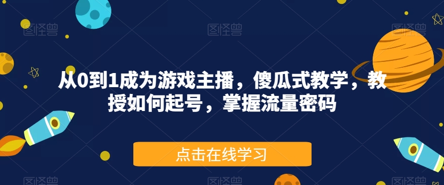 从0到1成为游戏主播，傻瓜式教学，教授如何起号，掌握流量密码-新手副业项目