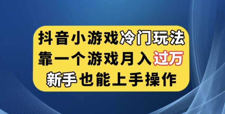 抖音小游戏冷门玩法，靠一个游戏月入过万，新手也能轻松上手【揭秘】-新手副业项目